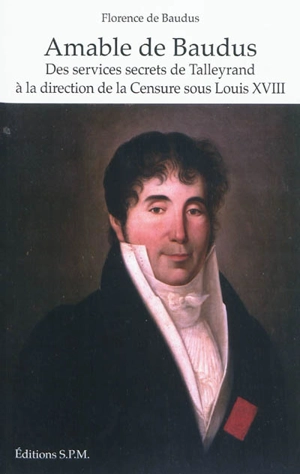 Amable de Baudus : des services secrets de Talleyrand à la direction de la censure sous Louis XVIII - Florence de Baudus