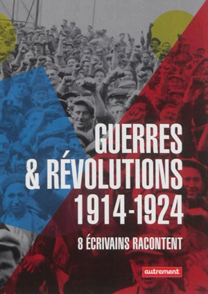 Guerres & révolutions : 1914-1924 : 8 écrivains racontent
