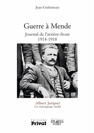 Guerre à Mende : journal de l'arrière-front, 1914-1918 : un témoignage inédit - Albert Jurquet