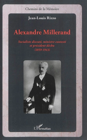 Alexandre Millerand : socialiste discuté, ministre contesté et président déchu (1859-1943) - Jean-Louis Rizzo