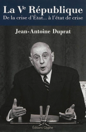 La Ve République : de la crise d'Etat... à l'état de crise - Jean-Antoine Duprat
