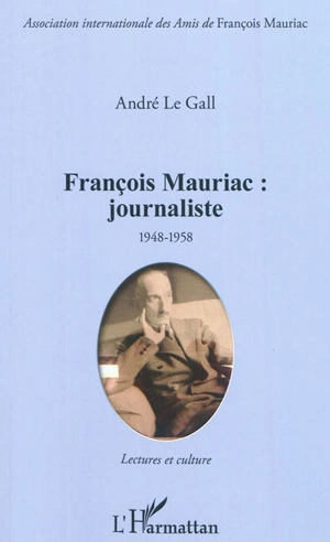 François Mauriac, journaliste 1948-1958 : lectures et cultures : mise en scène du siècle et de ses métamorphoses - André Le Gall