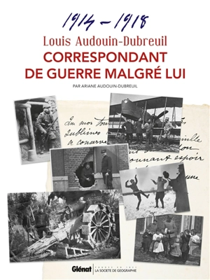 Louis Audouin-Dubreuil : correspondant de guerre malgré lui, 1914-1918 - Ariane Audouin-Dubreuil