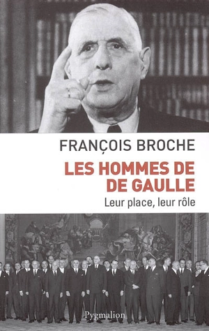 Les hommes de De Gaulle : leur place, leur rôle - François Broche