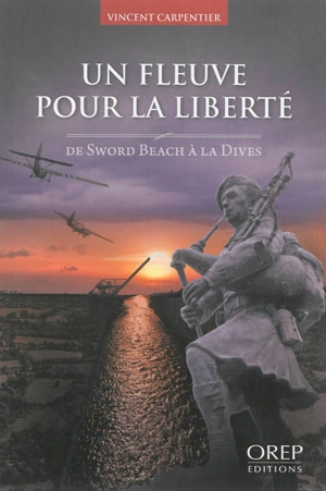 Un fleuve pour la liberté : de Sword Beach à la Dives - Vincent Carpentier