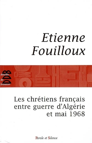 Les chrétiens français entre guerre d'Algérie et Mai 1968 - Etienne Fouilloux
