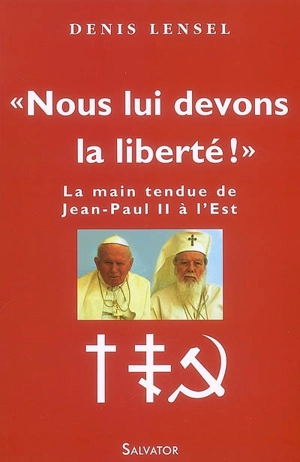 Nous lui devons la liberté ! : la main tendue de Jean-Paul II à l'Est - Denis Lensel
