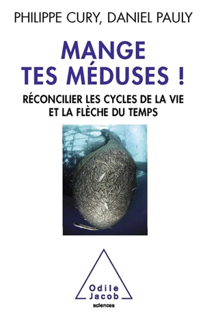 Mange tes méduses ! : réconcilier les cycles de la vie et la flèche du temps - Philippe Cury