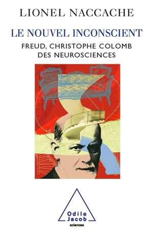 Le nouvel inconscient : Freud, Christophe Colomb des neurosciences - Lionel Naccache