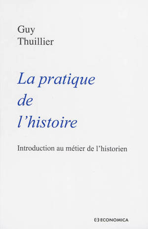 La pratique de l'histoire : introduction au métier de l'historien - Guy Thuillier