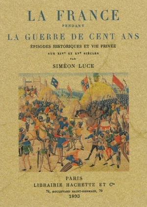 La France pendant la guerre de Cent Ans : épisodes historiques et vie privée aux XIVe et XVe siècles - Siméon Luce