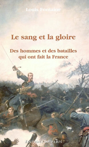 Le sang et la gloire : des hommes et des batailles qui ont fait la France - Louis Fontaine