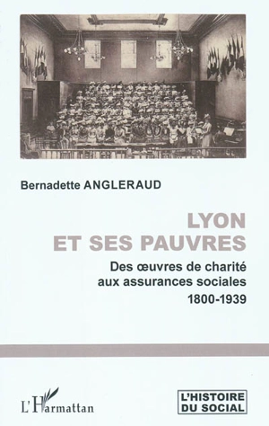 Lyon et ses pauvres : des oeuvres de charité aux assurances sociales : 1800-1939 - Bernadette Angleraud