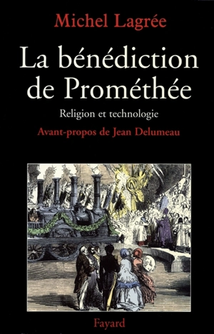 La bénédiction de Prométhée : religion et technologies, XIXe-XXe siècles - Michel Lagrée