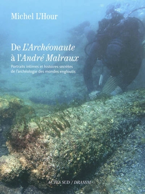 De l'Archéonaute à l'André Malraux : portraits intimes et histoires secrètes de l'archéologie des mondes engloutis - Michel L'Hour