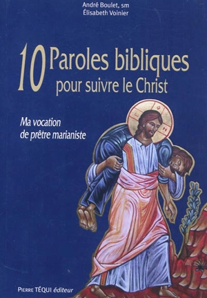 10 paroles bibliques pour suivre le Christ : ma vocation de prêtre marianiste - André Boulet