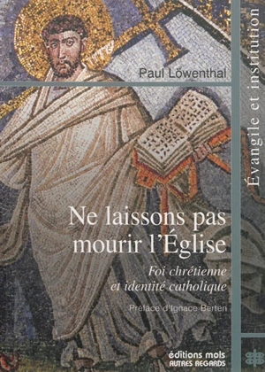 Ne laissons pas mourir l'Eglise : foi chrétienne et identité catholique - Paul Löwenthal