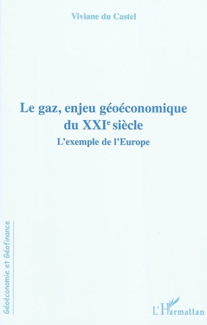 Le gaz, enjeu géoéconomique du XXIe siècle : l'exemple de l'Europe - Viviane Du Castel