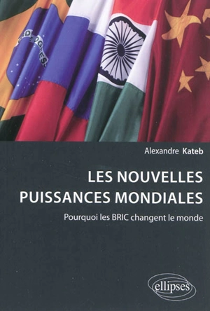 Les nouvelles puissances mondiales : pourquoi les BRIC changent le monde ? - Alexandre Kateb