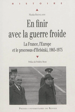 En finir avec la guerre froide : la France, l'Europe et le processus d'Helsinki : 1965-1975 - Nicolas Badalassi
