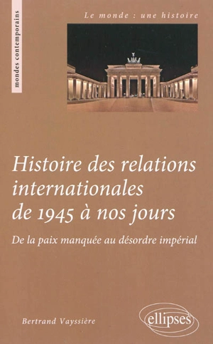 Histoire des relations internationales de 1945 à nos jours : de la paix manquée au désordre impérial - Bertrand Vayssière