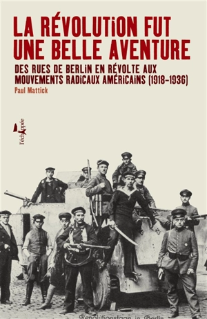 La révolution fut une belle aventure : des rues de Berlin en révolte aux mouvements radicaux américains (1918-1934) - Paul Mattick