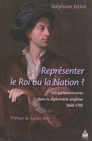 Représenter le roi ou la nation ? : les parlementaires dans la diplomatie anglaise, 1660-1702 - Stéphane Jettot