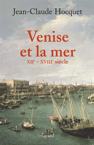 Venise et la mer, XIIe-XVIIIe siècle - Jean-Claude Hocquet