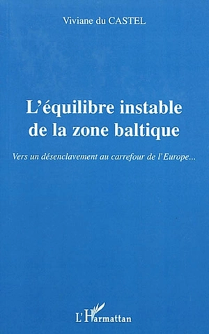 L'équilibre instable dans la zone baltique : vers un désenclavement au carrefour de l'Europe... - Viviane Du Castel