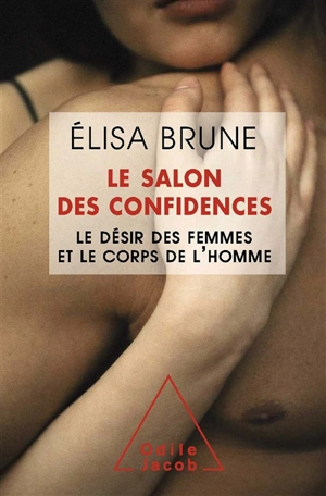 Le salon des confidences : le désir des femmes et le corps des hommes - Elisa Brune