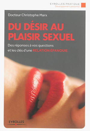 Du désir au plaisir sexuel : des réponses à vos questions et les clés d'une relation épanouie - Christophe Marx