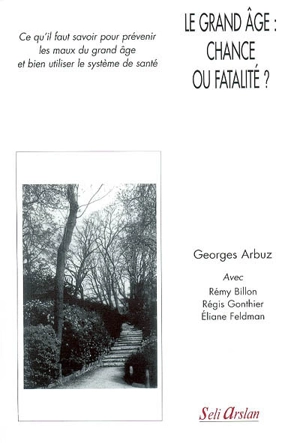 Le grand âge, chance ou fatalité ? : ce qu'il faut savoir pour prévenir les maux du grand âge et bien utiliser le système de santé - Georges Arbuz