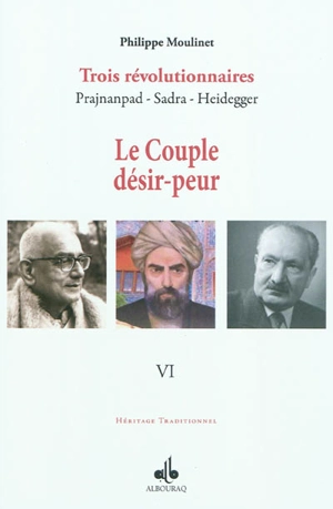 Trois révolutionnaires : Prajnanpad, Sadra, Heidegger. Vol. 6. Le couple désir-peur : une métapsychologie - Philippe Moulinet