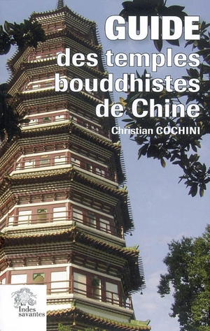 Guide des temples bouddhistes de Chine : histoire et héritage des monastères de la nation Han - Christian Cochini