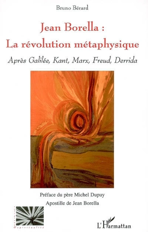 Jean Borella : la révolution métaphysique : après Galilée, Kant, Marx, Freud, Derrida - Bruno Bérard