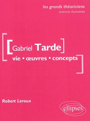 Gabriel Tarde : vie, œuvres, concepts - Robert Leroux