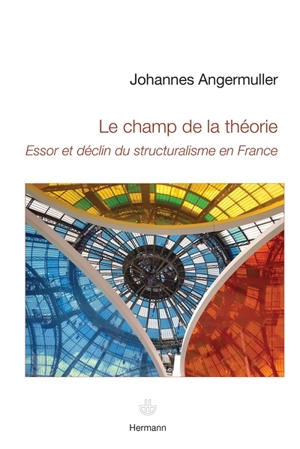Le champ de la théorie : essor et déclin du structuralisme en France - Johannes Angermuller