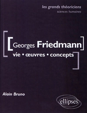 Georges Friedmann : vie, œuvres, concepts - Alain Bruno