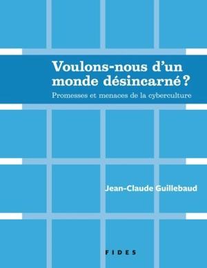 Voulons-nous d'un monde désincarné ? : promesses et menaces de la cyberculture - Jean-Claude Guillebaud