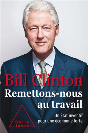 Remettons-nous au travail : un Etat inventif pour une économie forte - Bill Clinton