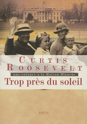 Trop près du soleil : une enfance à la Maison Blanche - Curtis Roosevelt