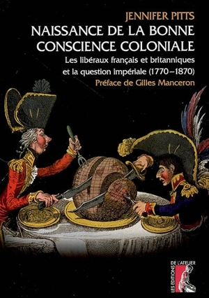 Naissance de la bonne conscience coloniale : les libéraux français et britanniques et la question impériale, 1770-1870 - Jennifer Pitts