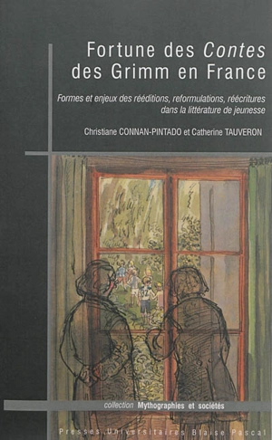 Fortune des Contes des Grimm en France : formes et enjeux des rééditions, reformulations, réécritures dans la littérature de jeunesse - Christiane Connan-Pintado