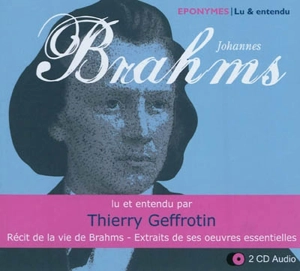 Johannes Brahms : récit de la vie de Brahms, extraits de ses oeuvres essentielles - Thierry Geffrotin