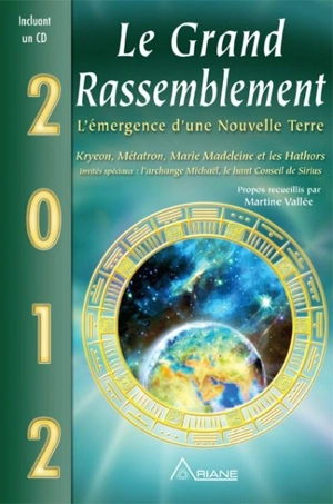 Le grand rassemblement : 2012, l'émergence d'une Nouvelle Terre : Kryeon, Métatron, Marie Madeleine et les Hathors, invités spéciaux, l'archange Michaël, le Haut conseil de Sirius