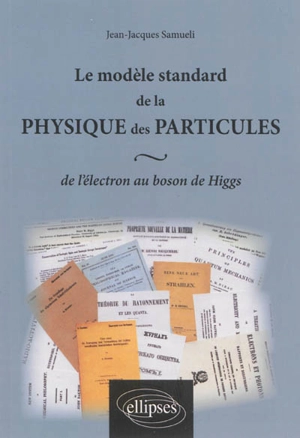 Le modèle standard de la physique des particules : de l'électron au boson de Higgs - Jean-Jacques Samueli