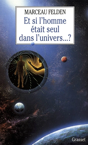 Et si l'homme était seul dans l'univers ? - Marceau Felden