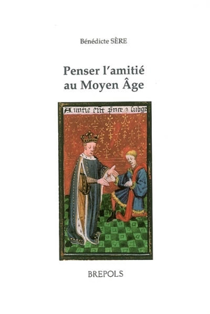 Penser l'amitié au Moyen Age : étude historique des commentaires sur les livres VIII et IX de l'Ethique à Nicomaque (XIIIe-XVe siècle) - Bénédicte Sère