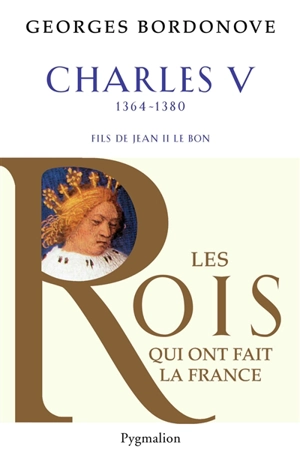 Les rois qui ont fait la France : les Valois. Charles V le Sage, 1364-1380 : fils de Jean II le Bon - Georges Bordonove