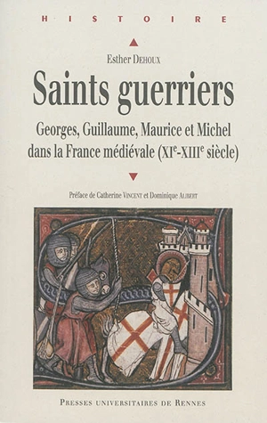 Saints guerriers : Georges, Guillaume, Maurice et Michel dans la France médiévale (XIe-XIIIe siècle) - Esther Dehoux
